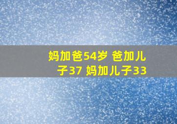 妈加爸54岁 爸加儿子37 妈加儿子33